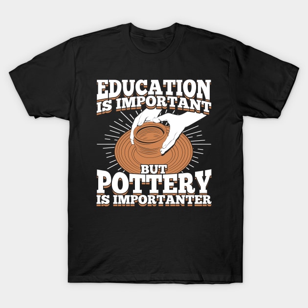 Education Is Important But Pottery Is Importanter T-Shirt by Dolde08